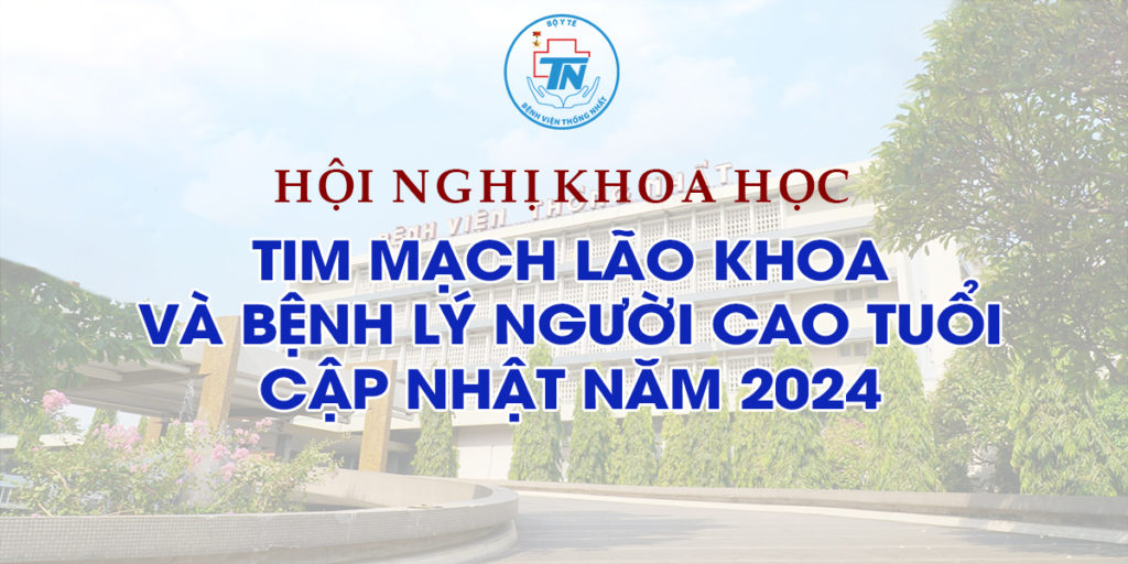 Thông báo tổ chức HNKH “Tim mạch lão khoa và bệnh lý người cao tuổi cập nhật năm 2024″ BV Thống Nhất